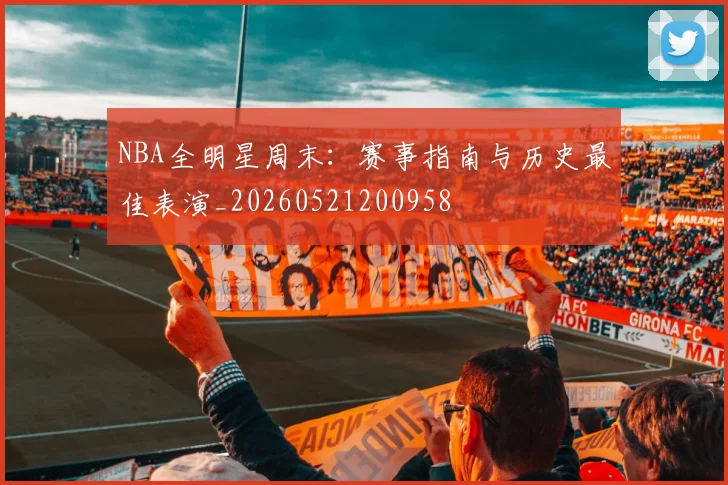 NBA全明星周末:赛事指南与历史最佳表演_20260521200958
