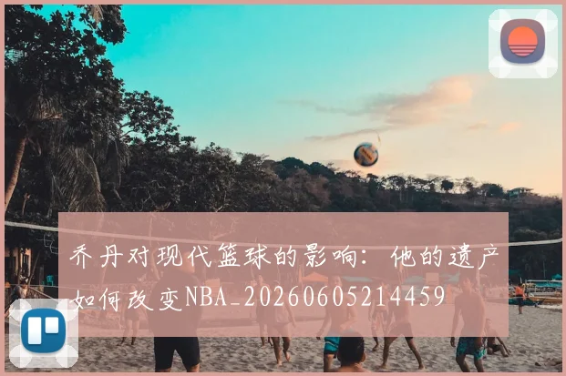 乔丹对现代篮球的影响：他的遗产如何改变NBA_20260605214459