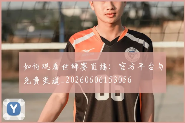 如何观看世锦赛直播：官方平台与免费渠道_20260606153056