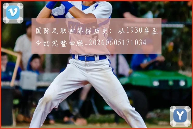 国际足联世界杯历史：从1930年至今的完整回顾_20260605171034