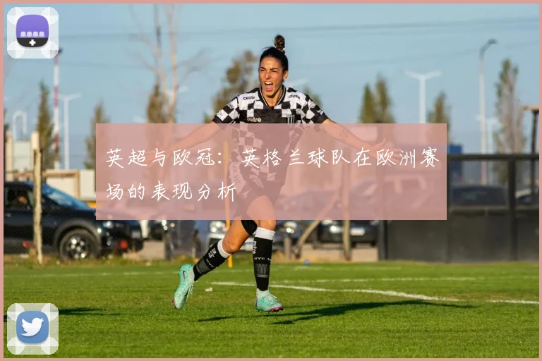 英超与欧冠：英格兰球队在欧洲赛场的表现分析