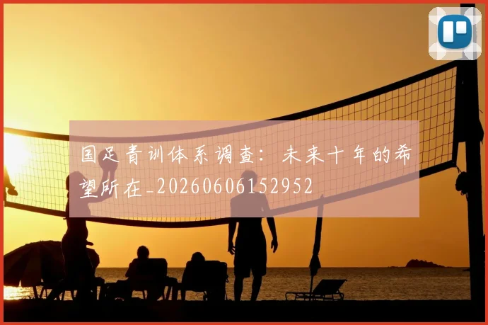 国足青训体系调查：未来十年的希望所在_20260606152952