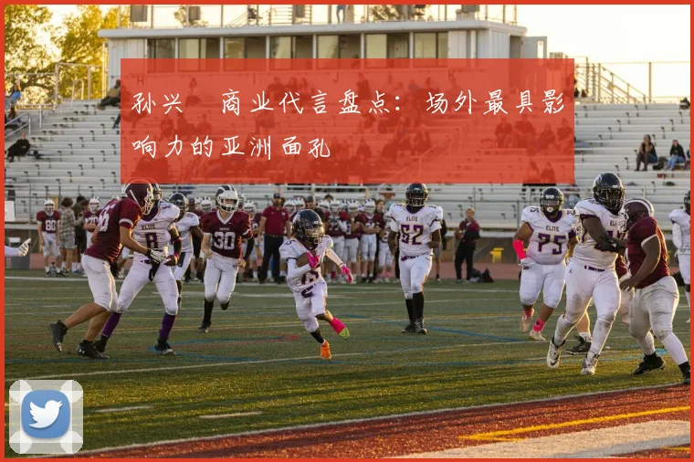 孙兴慜商业代言盘点：场外最具影响力的亚洲面孔