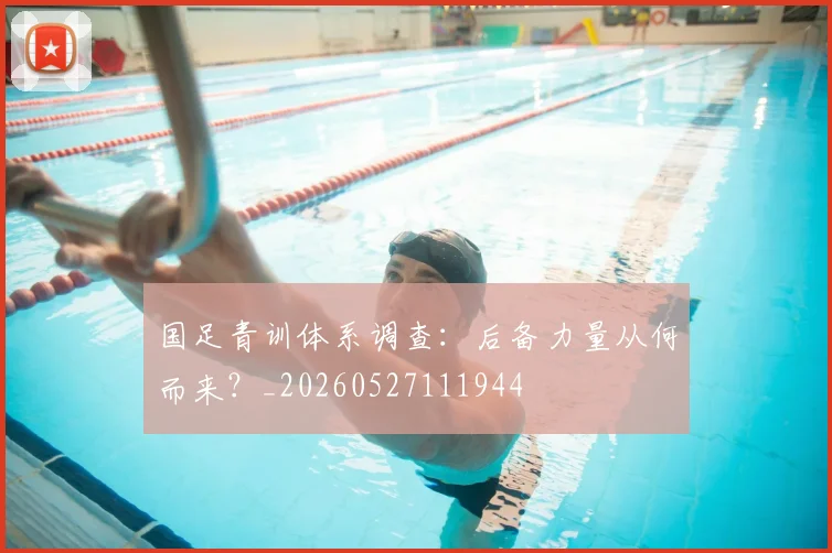 国足青训体系调查：后备力量从何而来？_20260527111944
