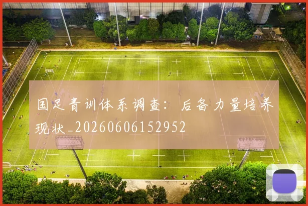 国足青训体系调查：后备力量培养现状_20260606152952